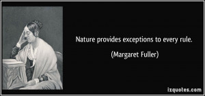 Nature provides exceptions to every rule. - Margaret Fuller