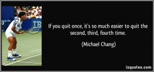 If you quit once, it's so much easier to quit the second, third ...