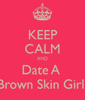 KEEP CALM AND Date A Brown Skin Girl