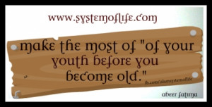 SAYINGS Make the most of your youth before you become old