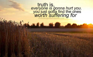 Truth is, everyone is gonna hurt you, you just gott find one woth ...