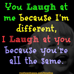 We All Laugh Because You're Different? Shut the Fuck Up.