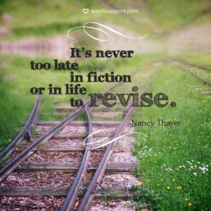 It's never too late in fiction or in life to revise. -Nancy Thayer