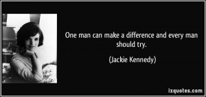 One man can make a difference and every man should try. - Jackie ...