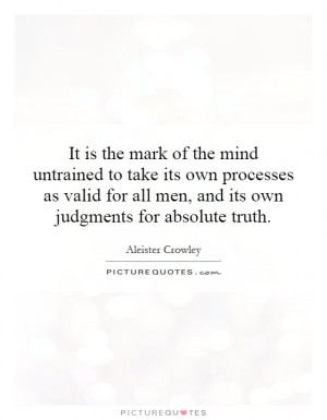 It is the mark of the mind untrained to take its own processes as ...