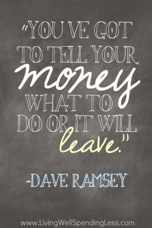 ... 've got to tell your money what to do or it will leave - Dave Ramsey