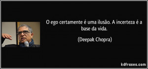 ego certamente é uma ilusão. A incerteza é a base da vida. (Deepak ...