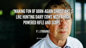 Making fun of born-again Christians is like hunting dairy cows with a ...