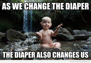 Funny Picture - As we change the diaper, the diaper also changes us ...