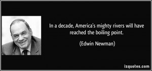 ... mighty rivers will have reached the boiling point. - Edwin Newman