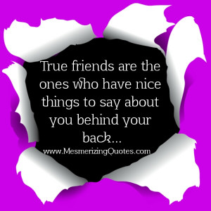 True friends say nice things about you behind your back