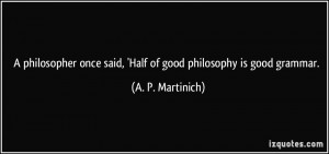 ... once said, 'Half of good philosophy is good grammar. - A. P. Martinich