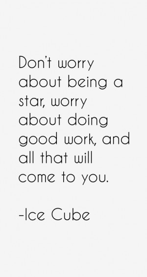 Don't worry about being a star, worry about doing good work, and all ...