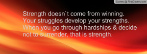 Strength doesn`t come from winning. Your struggles develop your ...