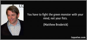 ... the green monster with your mind, not your fists. - Matthew Broderick