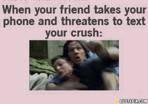When You Friend Takes Your Phone And Threatens To Text Your Crush.