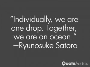 ryunosuke satoro quotes individually we are one drop together we are ...