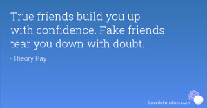 True friends build you up with confidence. Fake friends tear you down ...