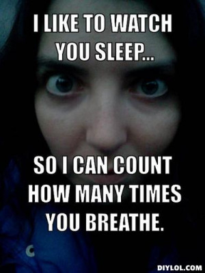 like to watch you sleep..., so I can count how many times you ...