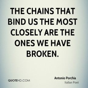 Antonio Porchia - The chains that bind us the most closely are the ...