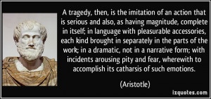... , wherewith to accomplish its catharsis of such emotions. - Aristotle