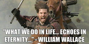 What-we-do-in-life-echoes-in-eternity-William-Wallace.jpg