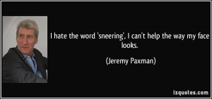... word 'sneering', I can't help the way my face looks. - Jeremy Paxman