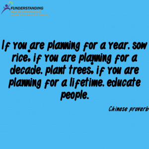 ... if you are planning for a lifetime, educate people.” Chinese proverb