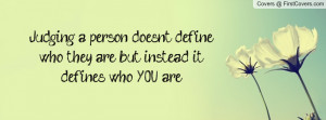 Judging a person doesn't define who they are, but instead it defines ...