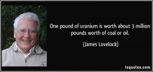 One pound of uranium is worth about 3 million pounds worth of coal or ...