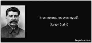 trust no one, not even myself. - Joseph Stalin