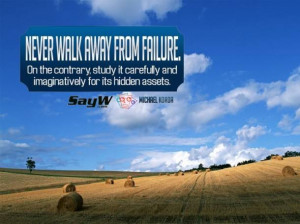 Never walk away from failure. On the contrary, study it carefully and ...