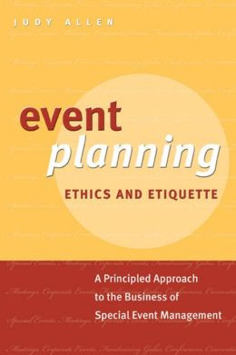 Event Planning Ethics and Etiquette: A Principled Approach to the ...