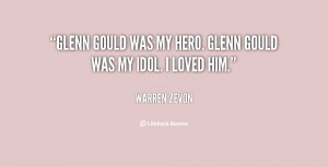 Glenn Gould was my hero. Glenn Gould was my idol. I loved him.”