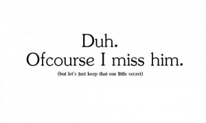 Duh. ofcourse i miss him. (but let's just keep that our little secret ...