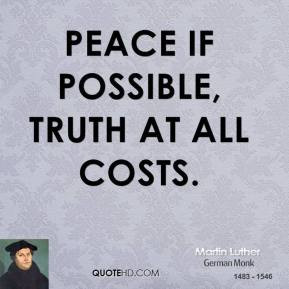Peace if possible, truth at all costs. - Martin Luther