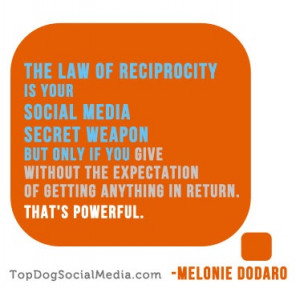 The Law of Reciprocity and Social Media...very powerful. ~Melonie ...