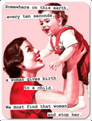 funny-quotes-every-ten-seconds-a-woman-gives-birth-we-must-stop-her ...