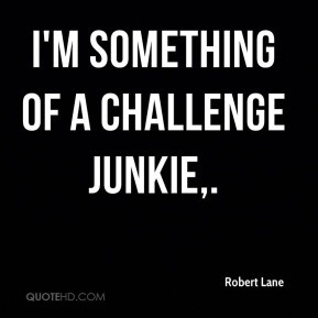 Something Of A Challenge Junkie - Challenge Quote