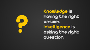 Knowledge is having the right answer intelligence is asking the right ...