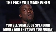... SEE SOMEBODY SPENDING MONEY AND THEY OWE YOU MONEY - Kevin Hart Face