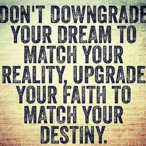 ... dream to match your reality. Upgrade your faith to match your destiny
