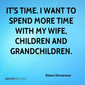 It's time. I want to spend more time with my wife, children and ...