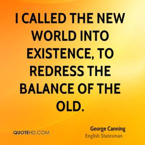 George Canning - I called the New World into existence, to redress the ...