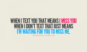 When I text you that means I miss you. When I don’t text you that ...