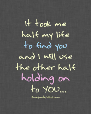... » Picture Quotes » Love » It took me half my life to find you