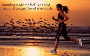 Running made me feel like a bird let out of a cage, I loved it that ...