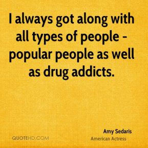 ... with all types of people - popular people as well as drug addicts