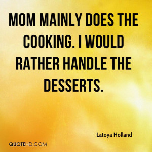 Mom mainly does the cooking. I would rather handle the desserts.