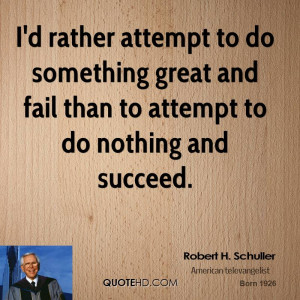 rather attempt to do something great and fail than to attempt to ...
